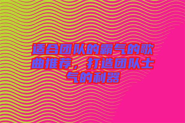 適合團(tuán)隊(duì)的霸氣的歌曲推薦,打造團(tuán)隊(duì)士氣的利器